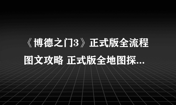 《博德之门3》正式版全流程图文攻略 正式版全地图探索流程攻略