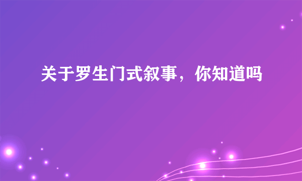 关于罗生门式叙事，你知道吗