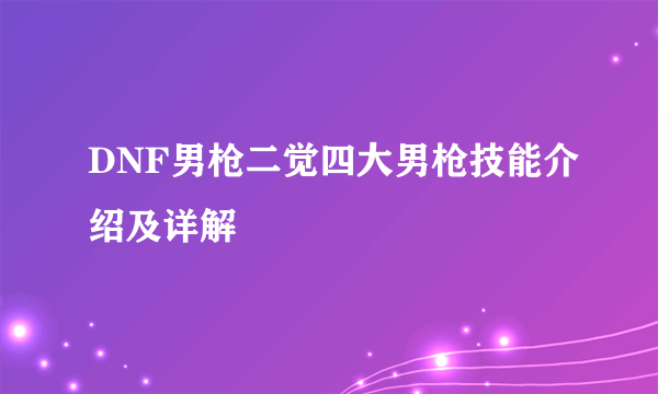 DNF男枪二觉四大男枪技能介绍及详解