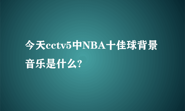 今天cctv5中NBA十佳球背景音乐是什么?