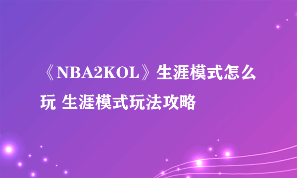 《NBA2KOL》生涯模式怎么玩 生涯模式玩法攻略