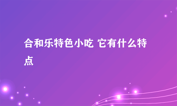 合和乐特色小吃 它有什么特点