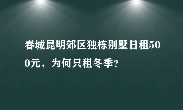 春城昆明郊区独栋别墅日租500元，为何只租冬季？