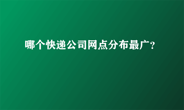 哪个快递公司网点分布最广？