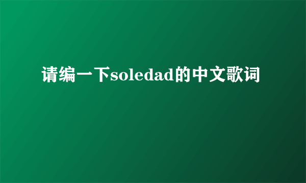 请编一下soledad的中文歌词