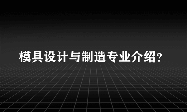 模具设计与制造专业介绍？