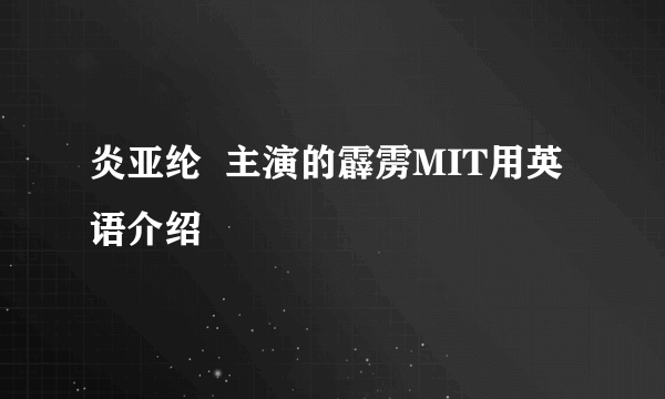 炎亚纶  主演的霹雳MIT用英语介绍