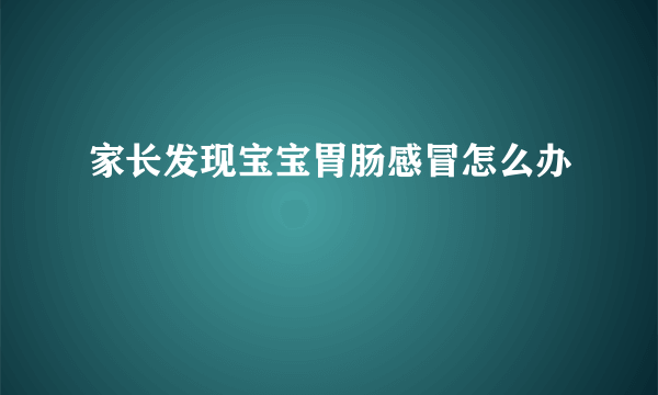 家长发现宝宝胃肠感冒怎么办