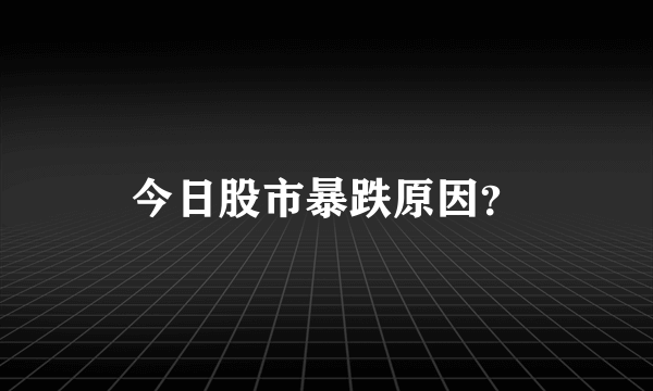 今日股市暴跌原因？