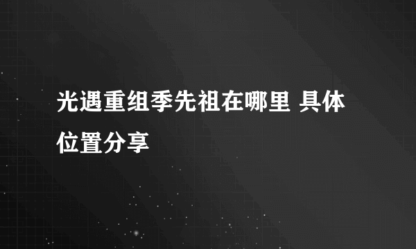 光遇重组季先祖在哪里 具体位置分享