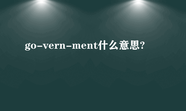 go-vern-ment什么意思?