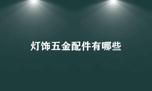 灯饰五金配件有哪些