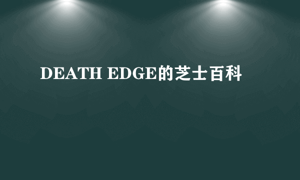 DEATH EDGE的芝士百科