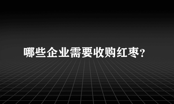 哪些企业需要收购红枣？