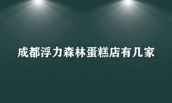 成都浮力森林蛋糕店有几家