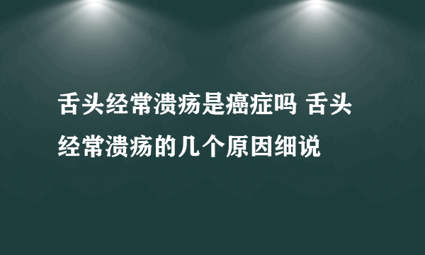 舌头经常溃疡是癌症吗 舌头经常溃疡的几个原因细说