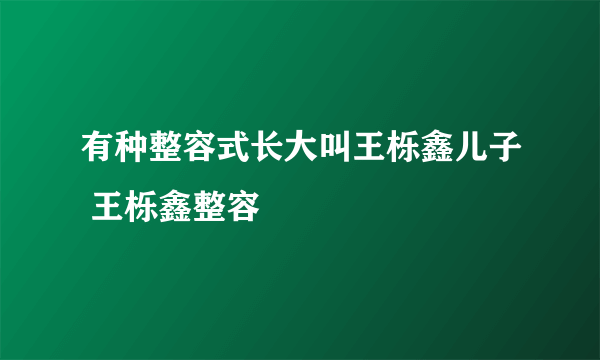 有种整容式长大叫王栎鑫儿子 王栎鑫整容