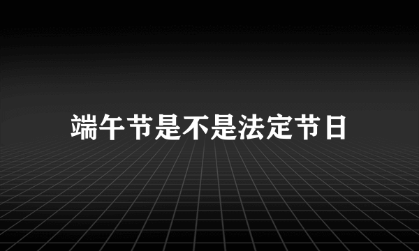 端午节是不是法定节日