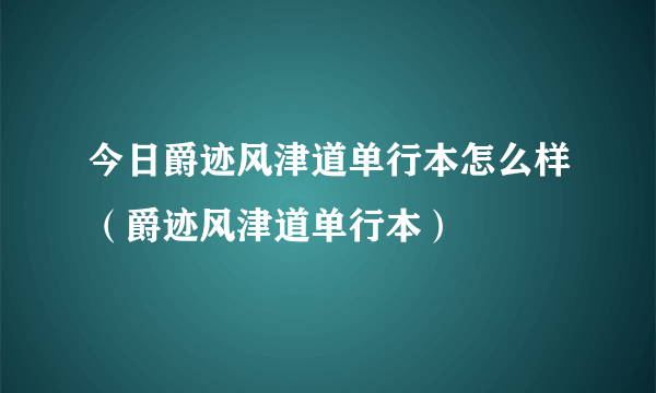 今日爵迹风津道单行本怎么样（爵迹风津道单行本）