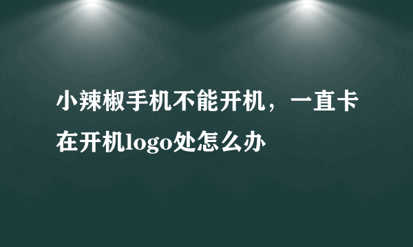 小辣椒手机不能开机，一直卡在开机logo处怎么办