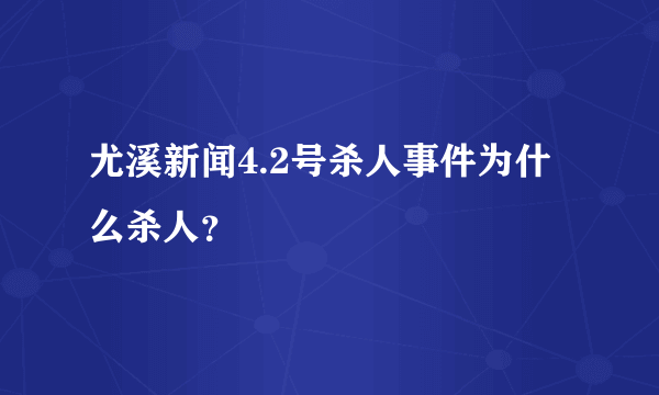 尤溪新闻4.2号杀人事件为什么杀人？