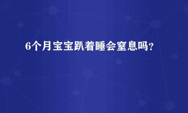 6个月宝宝趴着睡会窒息吗？