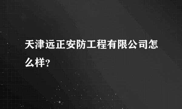 天津远正安防工程有限公司怎么样？