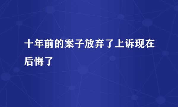 十年前的案子放弃了上诉现在后悔了