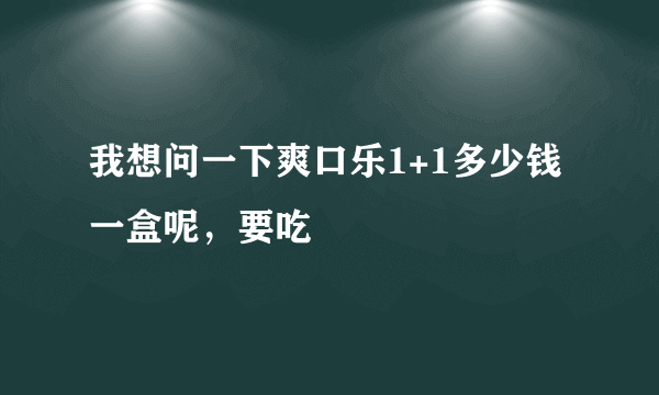 我想问一下爽口乐1+1多少钱一盒呢，要吃