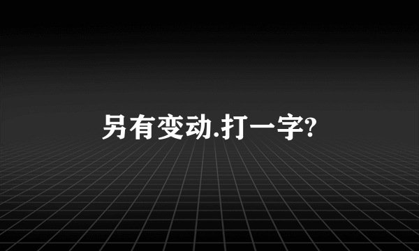 另有变动.打一字?