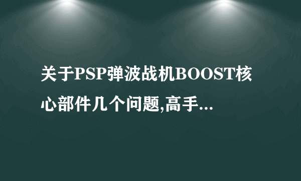 关于PSP弹波战机BOOST核心部件几个问题,高手请教。。