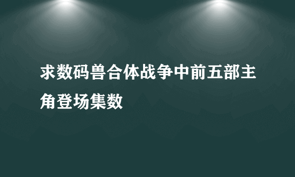 求数码兽合体战争中前五部主角登场集数