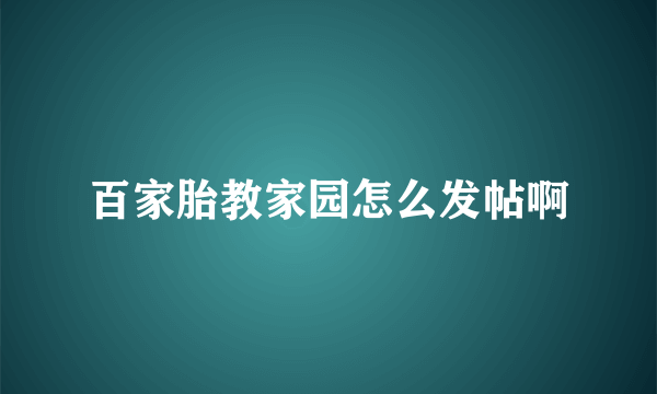 百家胎教家园怎么发帖啊