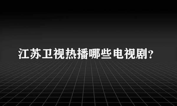 江苏卫视热播哪些电视剧？