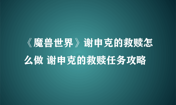 《魔兽世界》谢申克的救赎怎么做 谢申克的救赎任务攻略