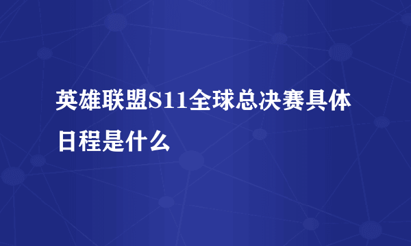 英雄联盟S11全球总决赛具体日程是什么