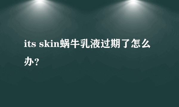 its skin蜗牛乳液过期了怎么办？