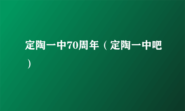 定陶一中70周年（定陶一中吧）