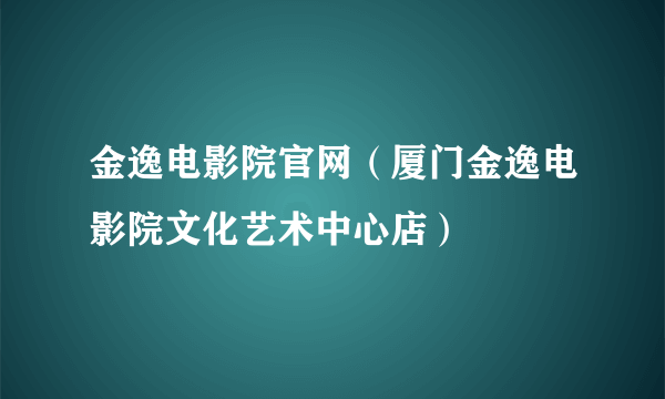 金逸电影院官网（厦门金逸电影院文化艺术中心店）