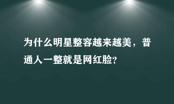 为什么明星整容越来越美，普通人一整就是网红脸？