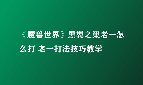 《魔兽世界》黑翼之巢老一怎么打 老一打法技巧教学