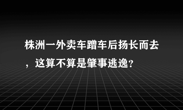 株洲一外卖车蹭车后扬长而去，这算不算是肇事逃逸？