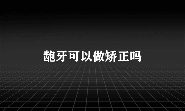 龅牙可以做矫正吗