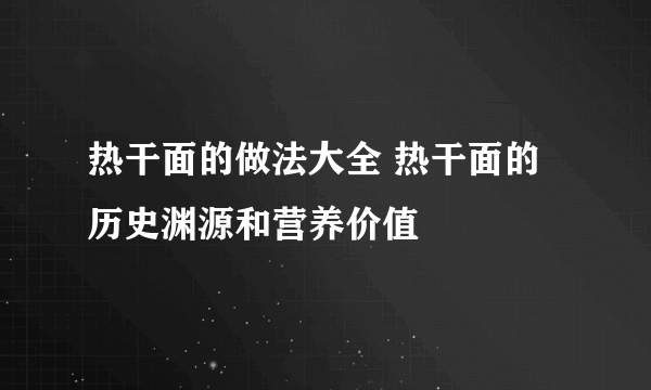 热干面的做法大全 热干面的历史渊源和营养价值