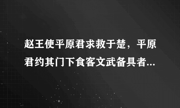 赵王使平原君求救于楚，平原君约其门下食客文武备具者二十人与之俱，得十九人，余无可取者。毛遂自荐于平