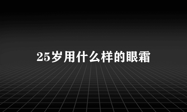 25岁用什么样的眼霜