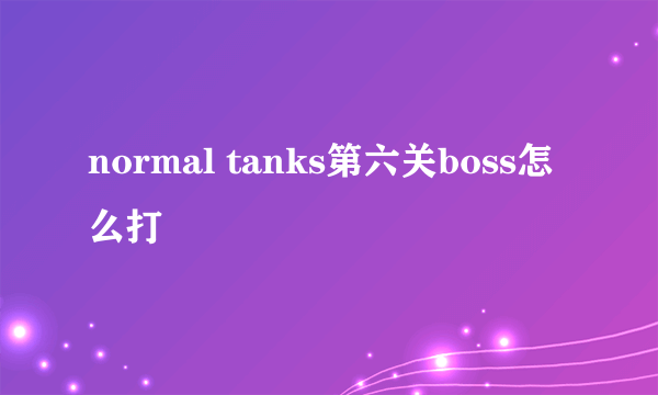 normal tanks第六关boss怎么打