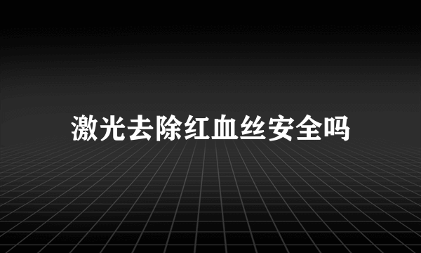 激光去除红血丝安全吗