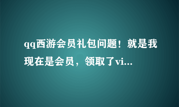 qq西游会员礼包问题！就是我现在是会员，领取了vip会员礼包，但会员快过期了，礼包会怎么样