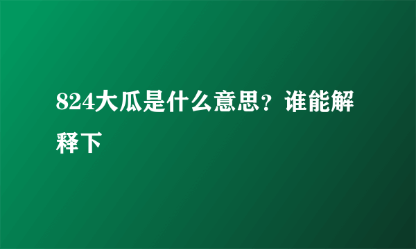 824大瓜是什么意思？谁能解释下